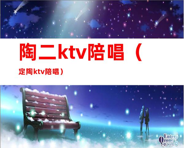 陶二ktv陪唱（定陶ktv 陪唱）