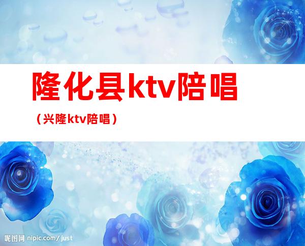 隆化县ktv陪唱（兴隆ktv陪唱）