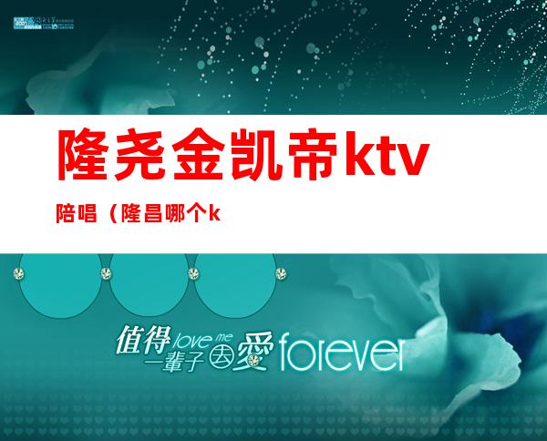 隆尧金凯帝ktv陪唱（隆昌哪个ktv有陪唱的）