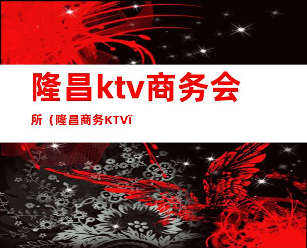 隆昌ktv商务会所（隆昌商务KTV）