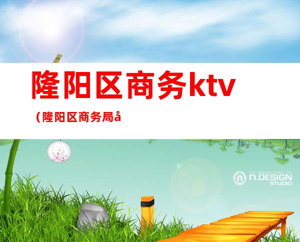 隆阳区商务ktv（隆阳区商务局副局长KTV）