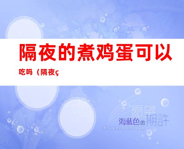 隔夜的煮鸡蛋可以吃吗（隔夜的煮鸡蛋能吃不）