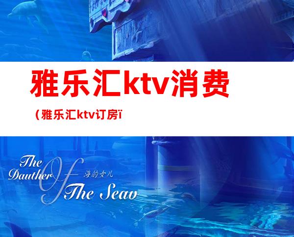 雅乐汇ktv消费（雅乐汇ktv订房）