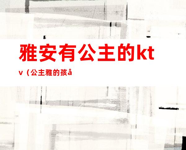 雅安有公主的ktv（公主雅的孩子）