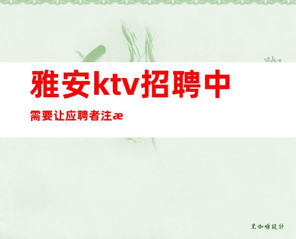 雅安ktv招聘中需要让应聘者注意什么？