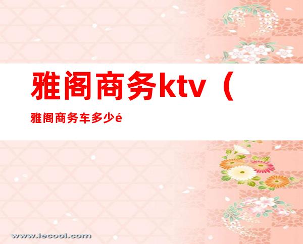 雅阁商务ktv（雅阁商务车多少钱）