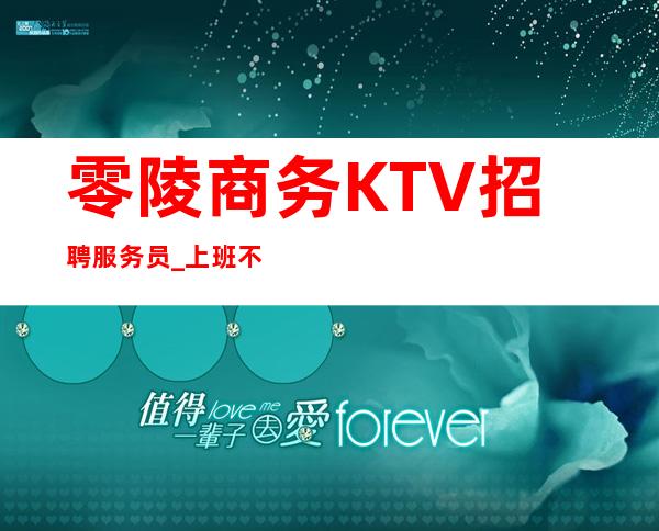 零陵商务KTV招聘服务员_上班不用愁_净高I米6I起