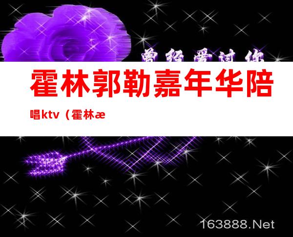 霍林郭勒嘉年华陪唱ktv（霍林河哪个ktv有陪唱）