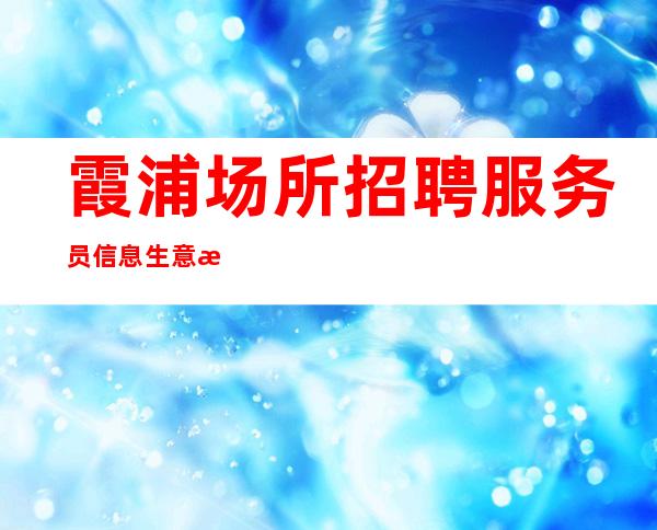 霞浦场所招聘服务员信息/生意挺好的场所/没有经验没事