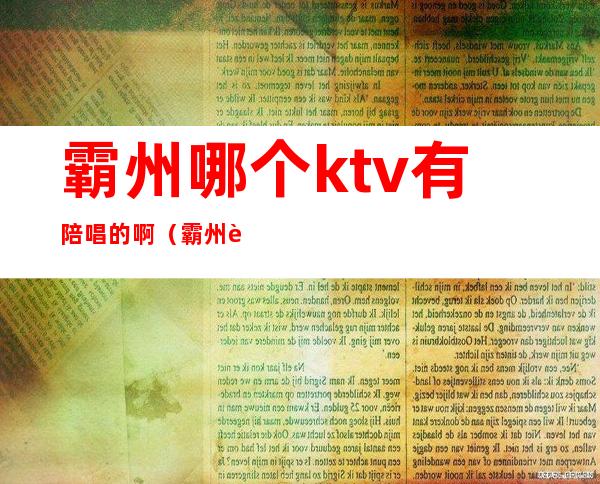 霸州哪个ktv有陪唱的啊（霸州蚂蚁ktv有陪唱吗）