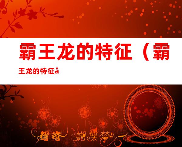 霸王龙的特征（霸王龙的特征和特点）