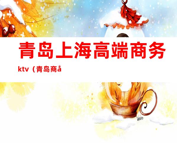 青岛上海高端商务ktv（青岛商务豪华酒店）