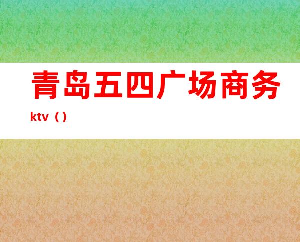 青岛五四广场商务ktv（）