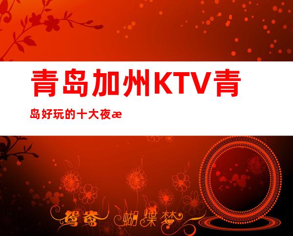 青岛加州KTV青岛好玩的十大夜总会