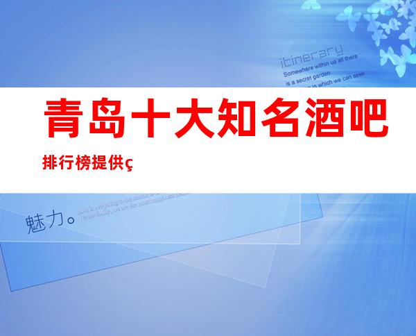 青岛十大知名酒吧排行榜 提供琳琅满目的娱乐服务让大家来享受娱乐