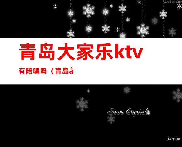 青岛大家乐ktv有陪唱吗（青岛大家乐KTV团购）