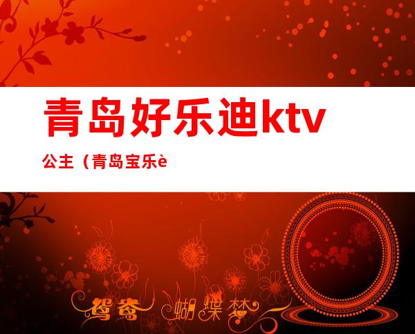 青岛好乐迪ktv公主（青岛宝乐迪量贩式KTV）