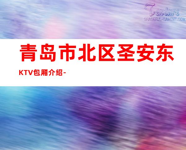 青岛市北区圣安东KTV包厢介绍-位置消费一览 – 青岛市北商务KTV