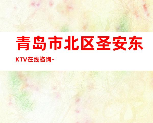 青岛市北区圣安东KTV在线咨询-火爆不容错过 – 青岛市北商务KTV