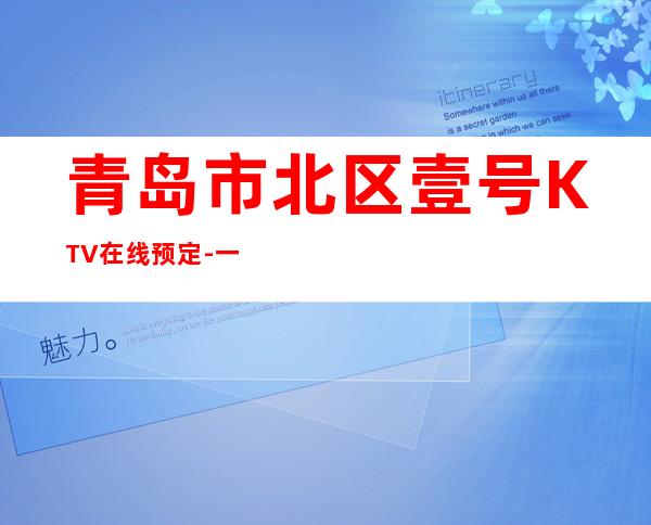 青岛市北区壹号KTV在线预定-一文带您了解 – 青岛市北商务KTV