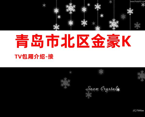 青岛市北区金豪KTV包厢介绍-接待蕞优选择 – 青岛市北商务KTV