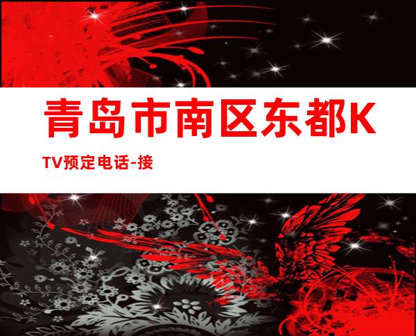 青岛市南区东都KTV预定电话-接待蕞优选择 – 青岛市南商务KTV