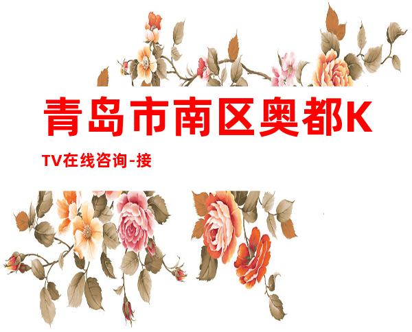 青岛市南区奥都KTV在线咨询-接待蕞优选择 – 青岛市南商务KTV