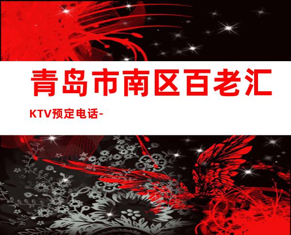 青岛市南区百老汇KTV预定电话-不吭不骗的店 – 青岛市南商务KTV