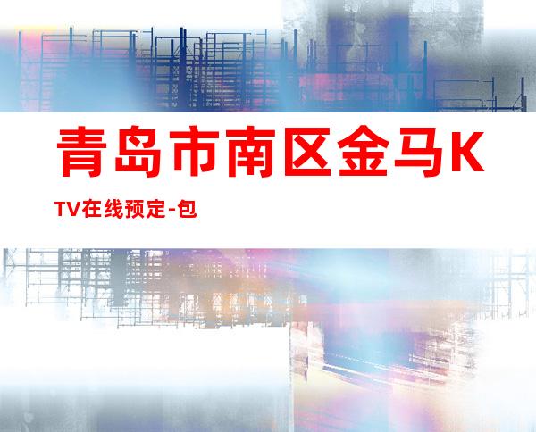 青岛市南区金马KTV在线预定-包厢环境一览 – 青岛市南商务KTV