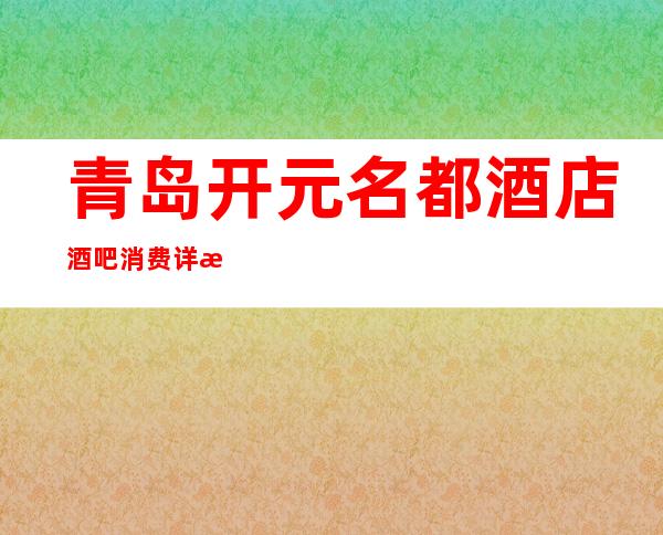 青岛开元名都酒店酒吧消费详情-青岛开元名都酒店酒吧详细攻略