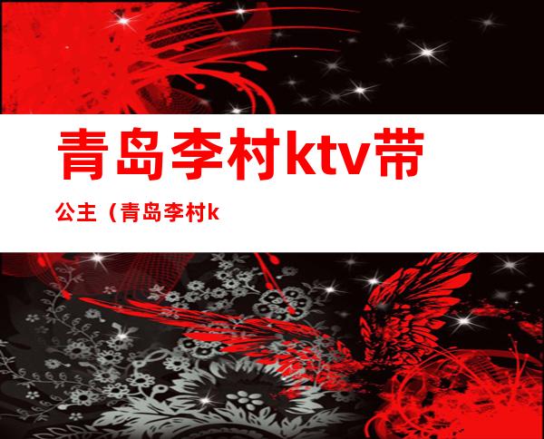 青岛李村ktv带公主（青岛李村ktv哪家有公主）