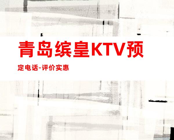 青岛缤皇KTV预定电话-评价实惠的店 – 青岛胶州商务KTV