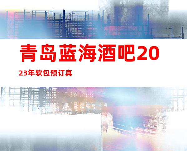 青岛蓝海酒吧2023年软包预订真实价格