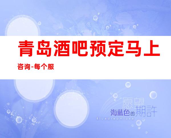 青岛酒吧预定马上咨询-每个服务人员都充分体现了客户就是上帝的说法