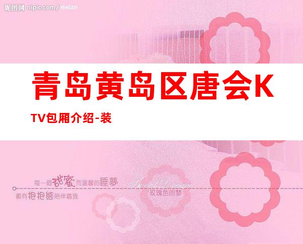 青岛黄岛区唐会KTV包厢介绍-装修高端大气 – 青岛黄岛商务KTV