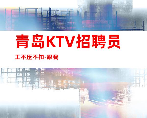 青岛KTV招聘员工不压不扣-跟我踏实赚