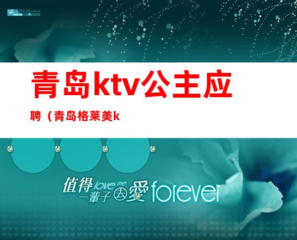 青岛ktv公主应聘（青岛格莱美ktv公主）