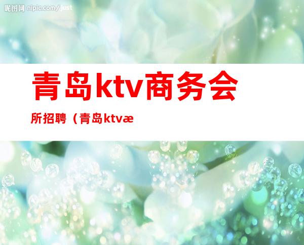 青岛ktv商务会所招聘（青岛ktv最新招聘服务员）