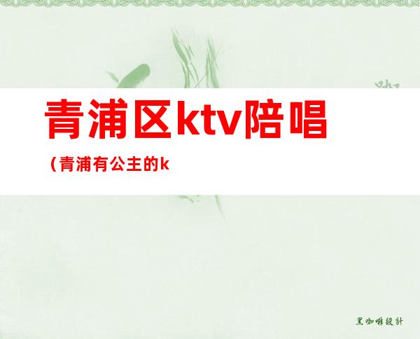 青浦区ktv陪唱（青浦有公主的ktv）