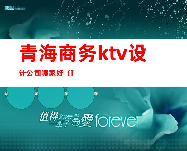 青海商务ktv设计公司哪家好（）