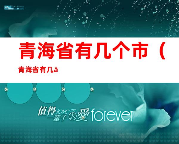 青海省有几个市（青海省有几个市）