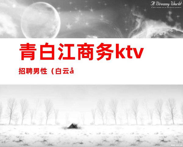 青白江商务ktv招聘男性（白云区白金汉宫ktv招聘服务员）