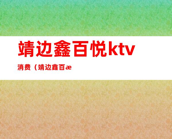 靖边鑫百悦ktv消费（靖边鑫百悦KTV）