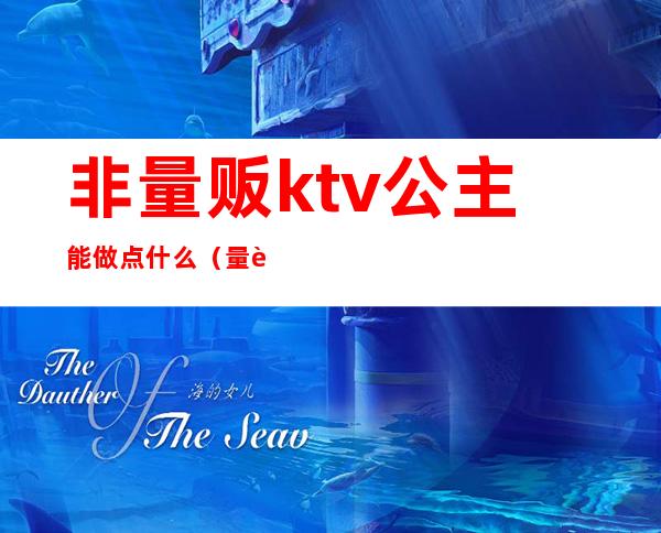 非量贩ktv公主能做点什么（量贩KTV有公主吗）