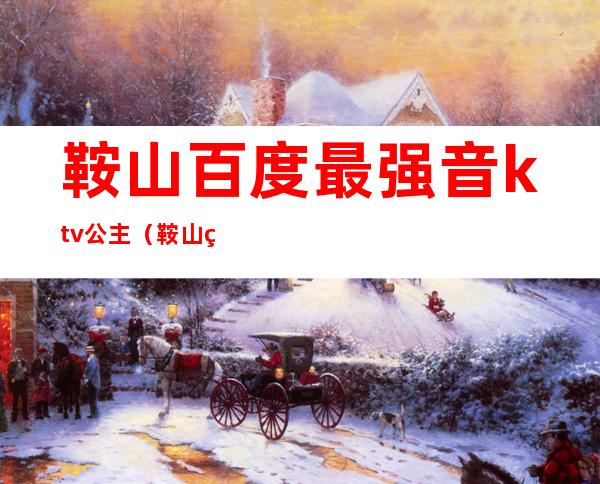 鞍山百度最强音ktv公主（鞍山百度最强音KTV老板）