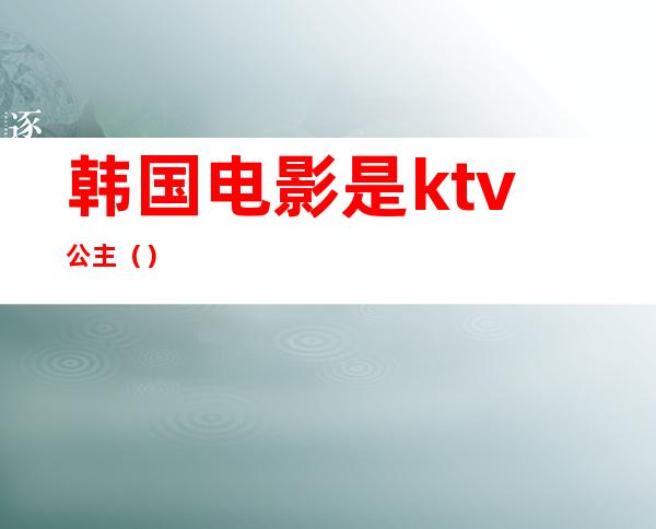 韩国电影是ktv公主（）