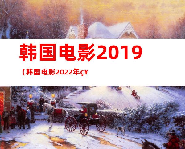 韩国电影2019（韩国电影2022年票房最高）