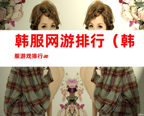 韩服网游排行（韩服游戏排行榜）