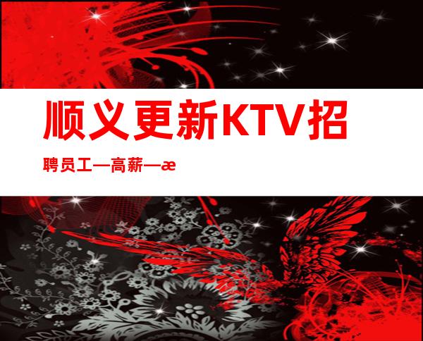 顺义更新KTV招聘员工—高薪—无需经验