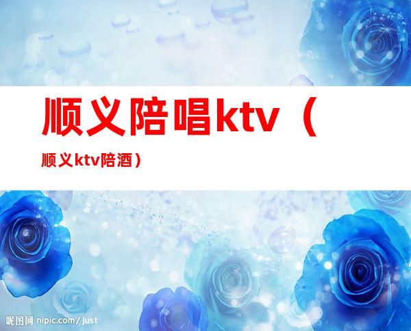 顺义陪唱ktv（顺义ktv陪酒）